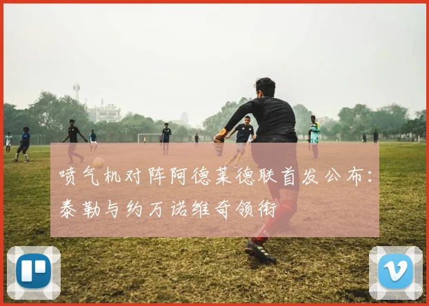 喷气机对阵阿德莱德联首发公布:泰勒与约万诺维奇领衔
