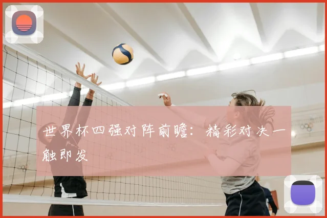 世界杯四强对阵前瞻:精彩对决一触即发