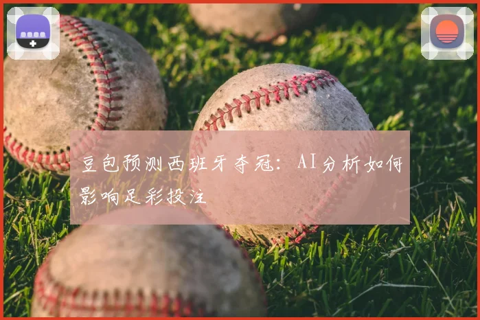 豆包预测西班牙夺冠:AI分析如何影响足彩投注