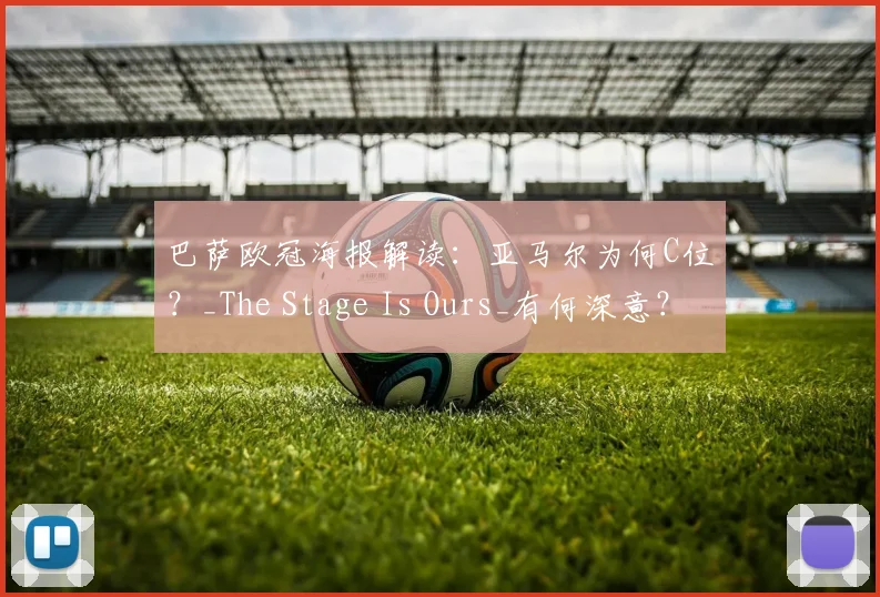 巴萨欧冠海报解读:亚马尔为何C位?_The Stage Is Ours_有何深意?