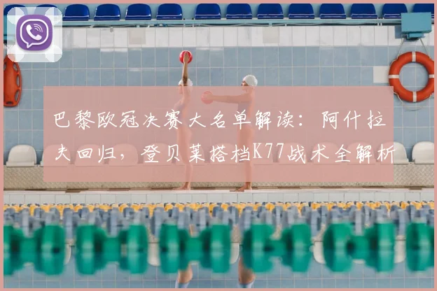 巴黎欧冠决赛大名单解读:阿什拉夫回归,登贝莱搭档K77战术全解析
