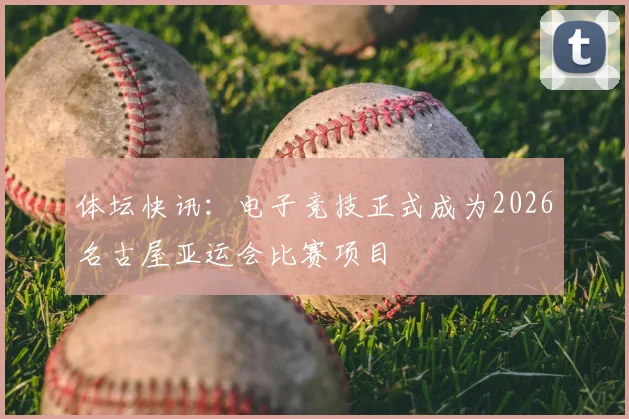 体坛快讯:电子竞技正式成为2026名古屋亚运会比赛项目