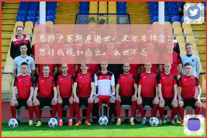 恩师卢塞斯库逝世,皮尔洛悼念:您待我视如己出,永世不忘