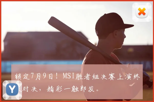 锁定7月9日!MSI胜者组决赛上演终极对决,精彩一触即发。