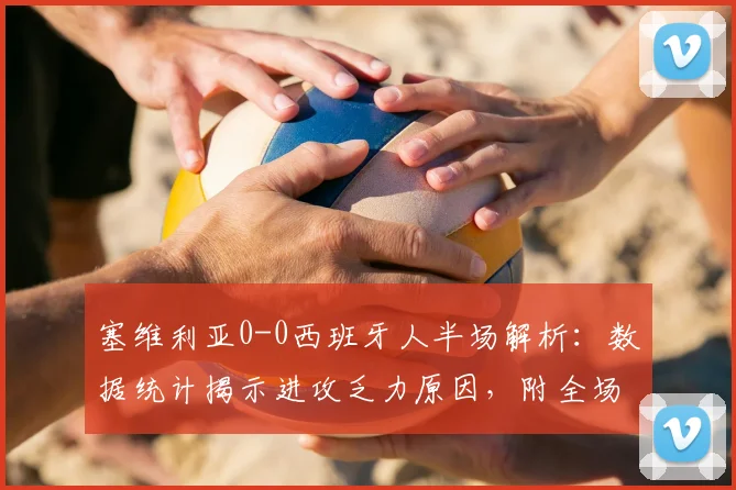 塞维利亚0-0西班牙人半场解析:数据统计揭示进攻乏力原因,附全场回看方式