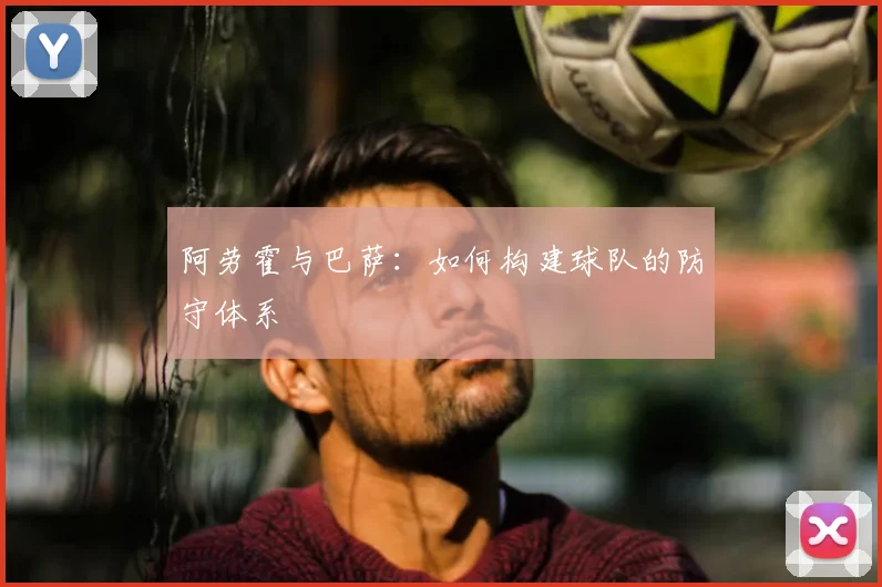 阿劳霍与巴萨:如何构建球队的防守体系